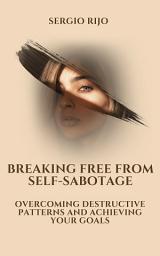 Icon image Breaking Free from Self-Sabotage: Overcoming Destructive Patterns and Achieving Your Goals