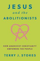 Icon image Jesus and the Abolitionists: How Anarchist Christianity Empowers the People