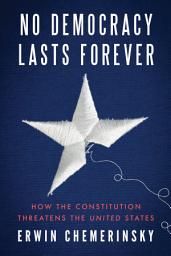 Icon image No Democracy Lasts Forever: How the Constitution Threatens the United States