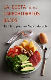 Icon image La Dieta de los Carbohidratos Bajos: Tu Clave para una Vida Saludable