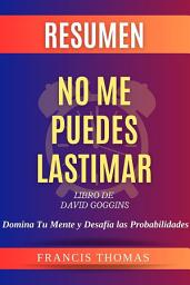 Icon image Resumen No Me Puedes Lastimar [Can't Hurt Me]: Domina Tu Mente y Desafía las Probabilidades: Libro de David Goggins - Domina Tu Mente y Desafía las Probabilidades