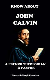 Icon image KNOW ABOUT "JOHN CALVIN": A FRENCH THEOLOGIAN & PASTOR.