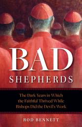 Icon image Bad Shepherds: The Dark Years in Which the Faithful Thrived While Bishops Did the Devil's Work