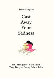 Icon image Cast Away Your Sadness: Seni Menguasai Rasa Sedih yang Banyak Orang Belum Tahu