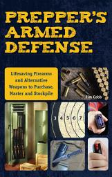 Icon image Prepper's Armed Defense: Lifesaving Firearms and Alternative Weapons to Purchase, Master and Stockpile