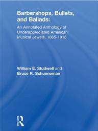 Icon image Barbershops, Bullets, and Ballads: An Annotated Anthology of Underappreciated American Musical Jewels, 1865-1918