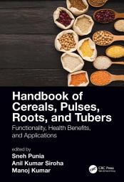 Icon image Handbook of Cereals, Pulses, Roots, and Tubers: Functionality, Health Benefits, and Applications