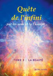 Icon image Quête de l'infini par les sons et la Lumière, Tome 3 : La Beauté