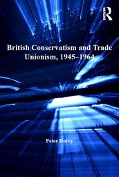 Icon image British Conservatism and Trade Unionism, 1945–1964