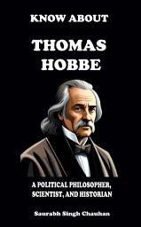 Icon image KNOW ABOUT "Thomas Hobbes": A Political Philosopher, Scientist, and Historian.