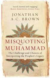 Icon image Misquoting Muhammad: The Challenge and Choices of Interpreting the Prophet's Legacy