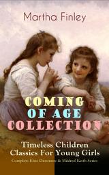 Icon image COMING OF AGE COLLECTION – Timeless Children Classics For Young Girls: Complete Elsie Dinsmore & Mildred Keith Series: Including the Novels Edith's Sacrifice, Ella Clinton, Signing the Contract and What it Cost, The Thorn in the Nest & The Tragedy of Wild River Valley (With Original Illustrations)