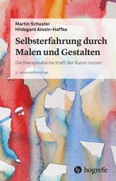 Icon image Selbsterfahrung durch Malen und Gestalten: Die therapeutische Kraft der Kunst nutzen, Ausgabe 2