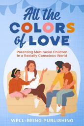 Icon image All the Colors of Love: Parenting Multiracial Children in a Racially Conscious World