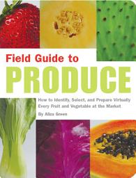 Icon image Field Guide to Produce: How to Identify, Select, and Prepare Virtually Every Fruit and Vegetable at the Market