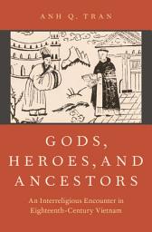 Icon image Gods, Heroes, and Ancestors: An Interreligious Encounter in Eighteenth-Century Vietnam