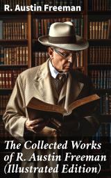 Icon image The Collected Works of R. Austin Freeman (Illustrated Edition): 27 Novels & 60+ Short Stories: The Red Thumb Mark, The Puzzle Lock, A Silent Witness...