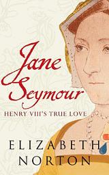 Icon image Jane Seymour: Henry VIII's True Love