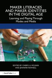 Icon image Maker Literacies and Maker Identities in the Digital Age: Learning and Playing Through Modes and Media