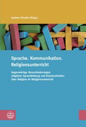 Icon image Sprache. Kommunikation. Religionsunterricht: Gegenwärtige Herausforderungen religiöser Sprachbildung und Kommunikation über Religion im Religionsunterricht