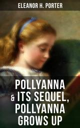 Icon image POLLYANNA & Its Sequel, Pollyanna Grows Up: Inspiring Journey of a Cheerful Little Orphan Girl and Her Widely Celebrated "Glad Game"