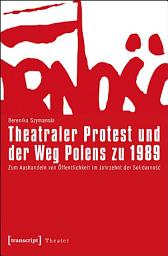 Icon image Theatraler Protest und der Weg Polens zu 1989: Zum Aushandeln von Öffentlichkeit im Jahrzehnt der Solidarnosc