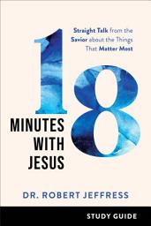 Icon image 18 Minutes with Jesus Study Guide: Straight Talk from the Savior about the Things That Matter Most