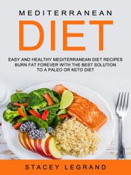 Icon image Mediterranean Diet: Easy and Healthy Mediterranean Diet Recipes (Burn fat Forever with the Best solution to a Paleo or Keto Diet)