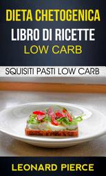 Icon image Dieta Chetogenica: Libro di Ricette Low Carb: Squisiti Pasti Low Carb