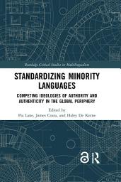 Icon image Standardizing Minority Languages: Competing Ideologies of Authority and Authenticity in the Global Periphery