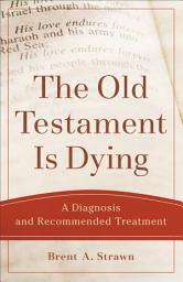 Icon image The Old Testament Is Dying (Theological Explorations for the Church Catholic): A Diagnosis and Recommended Treatment