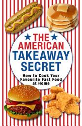 Icon image The American Takeaway Secret: How to Cook Your Favourite American Fast Food at Home