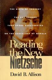 Icon image Reading the New Nietzsche: The Birth of Tragedy, The Gay Science, Thus Spoke Zarathustra, and On the Genealogy of Morals