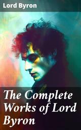 Icon image The Complete Works of Lord Byron: Exploring the Romantic and Rebellious Spirit of a British Poet's Masterful Works