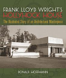 Icon image Frank Lloyd Wright's Hollyhock House: The Illustrated Story of an Architectural Masterpiece