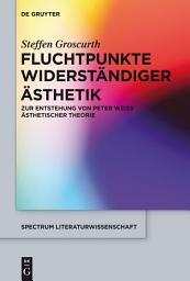 Icon image Fluchtpunkte widerständiger Ästhetik: Zur Entstehung von Peter Weiss' ästhetischer Theorie