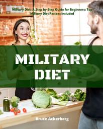 Icon image Military Diet: A Step by Step Guide for Beginners, Top Military Diet Recipes Included