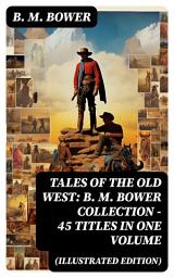 Icon image Tales of the Old West: B. M. Bower Collection - 45 Titles in One Volume (Illustrated Edition): The Flying U Novels, The Range Dwellers, The Long Shadow, Good Indian, The Gringos...