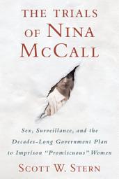 Icon image The Trials of Nina McCall: Sex, Surveillance, and the Decades-Long Government Plan to Imprison "Promiscuous" Women