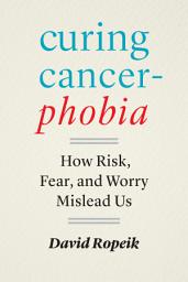 Icon image Curing Cancerphobia: How Risk, Fear, and Worry Mislead Us