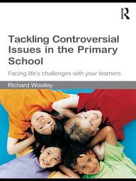 Icon image Tackling Controversial Issues in the Primary School: Facing Life's Challenges with Your Learners