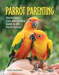 Icon image Parrot Parenting: The Essential Care and Training Guide to +20 Parrot Species