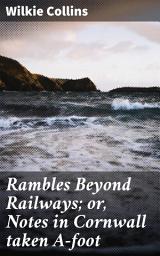 Icon image Rambles Beyond Railways; or, Notes in Cornwall taken A-foot: Exploring Cornwall's Charms: A Victorian Travelogue