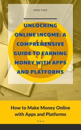 Icon image Unlocking Online Income: A Comprehensive Guide to Earning Money with Apps and Platforms: How to Make Money Online with Apps and Platforms