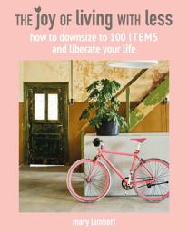 Icon image The Joy of Living with Less: How to downsize to 100 items and liberate your life