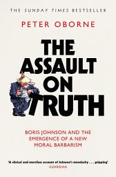 Icon image The Assault on Truth: Boris Johnson, Donald Trump and the Emergence of a New Moral Barbarism