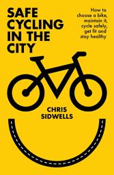 Icon image Safe Cycling in the City: How to choose a bike, maintain it, cycle safely, get fit and stay healthy