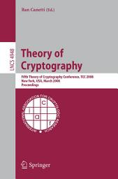 Icon image Theory of Cryptography: Fifth Theory of Cryptography Conference, TCC 2008, New York, USA, March 19-21, 2008, Proceedings