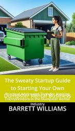 Icon image The Sweaty Startup Guide to Starting Your Own Dumpster Rental Business: Practical Advice and Tools for Aspiring Entrepreneurs in the Dumpster Rental Industry