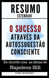 Icon image O Sucesso através da Autossugestão Consciente: Resumo Estendido: De acordo com as ideias de Napoleon Hill